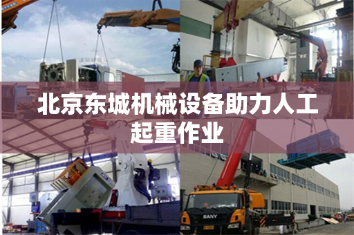 北京东城机械设备助力人工起重作业