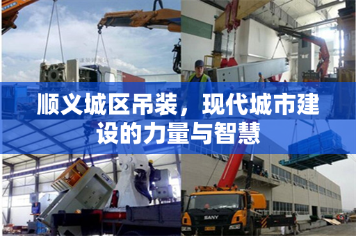 顺义城区吊装，现代城市建设的力量与智慧