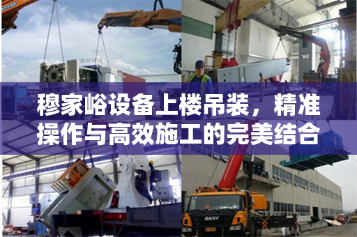穆家峪设备上楼吊装，精准操作与高效施工的完美结合