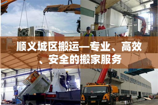 顺义城区搬运—专业、高效、安全的搬家服务