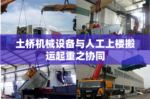 土桥机械设备与人工上楼搬运起重之协同