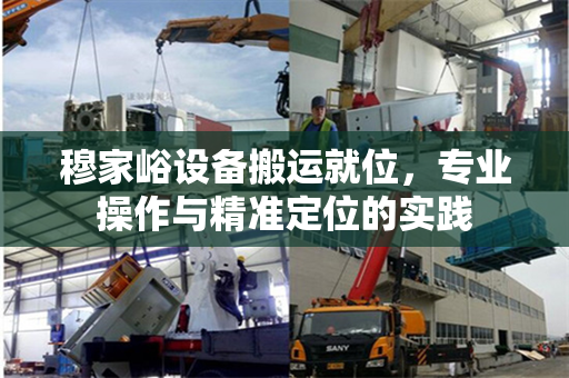 穆家峪设备搬运就位，专业操作与精准定位的实践