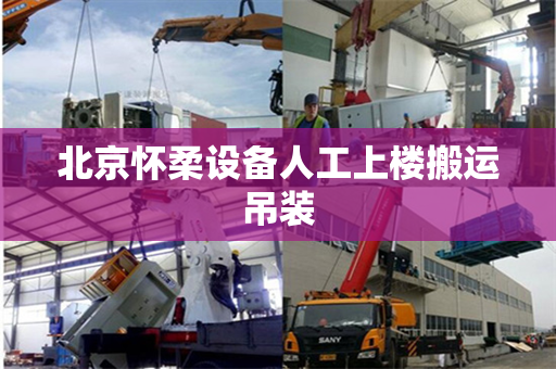 北京怀柔设备人工上楼搬运吊装