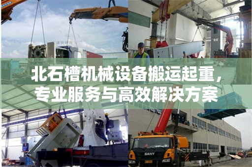 北石槽机械设备搬运起重，专业服务与高效解决方案