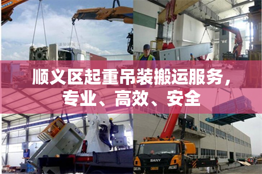 顺义区起重吊装搬运服务，专业、高效、安全