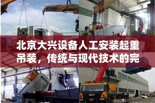 北京大兴设备人工安装起重吊装，传统与现代技术的完美结合