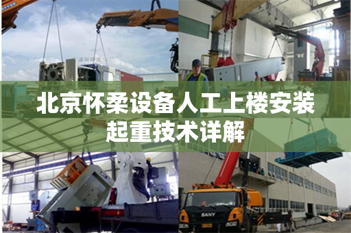 北京怀柔设备人工上楼安装起重技术详解