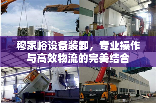 穆家峪设备装卸，专业操作与高效物流的完美结合