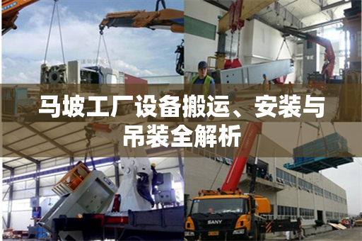 马坡工厂设备搬运、安装与吊装全解析