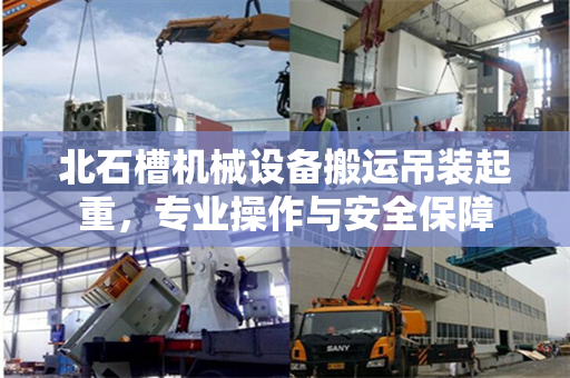 北石槽机械设备搬运吊装起重，专业操作与安全保障