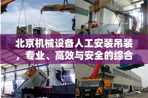 北京机械设备人工安装吊装，专业、高效与安全的综合实践