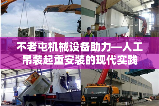 不老屯机械设备助力—人工吊装起重安装的现代实践