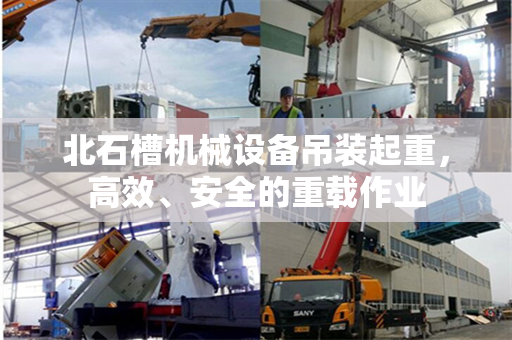 北石槽机械设备吊装起重，高效、安全的重载作业