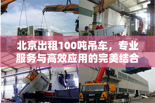 北京出租100吨吊车，专业服务与高效应用的完美结合