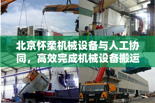 北京怀柔机械设备与人工协同，高效完成机械设备搬运