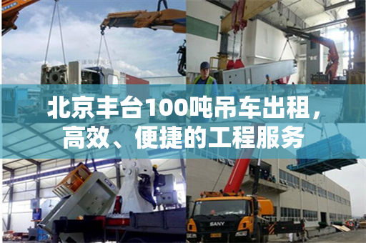 北京丰台100吨吊车出租，高效、便捷的工程服务