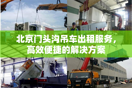 北京门头沟吊车出租服务，高效便捷的解决方案
