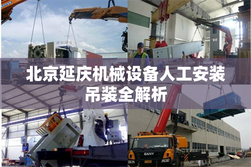 北京延庆机械设备人工安装吊装全解析