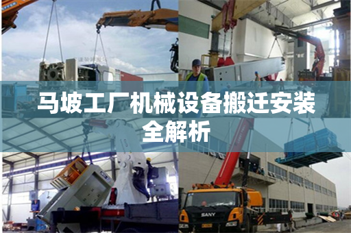 马坡工厂机械设备搬迁安装全解析