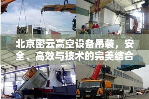 北京密云高空设备吊装，安全、高效与技术的完美结合