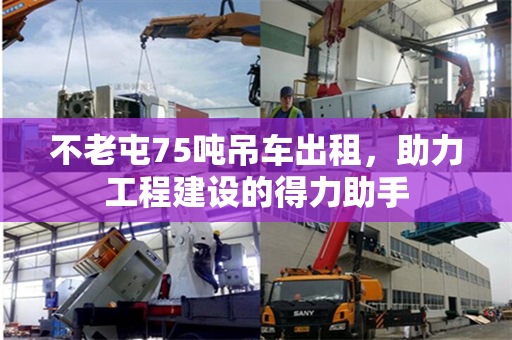 不老屯75吨吊车出租，助力工程建设的得力助手