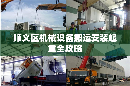 顺义区机械设备搬运安装起重全攻略