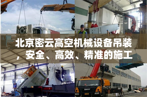 北京密云高空机械设备吊装，安全、高效、精准的施工实践