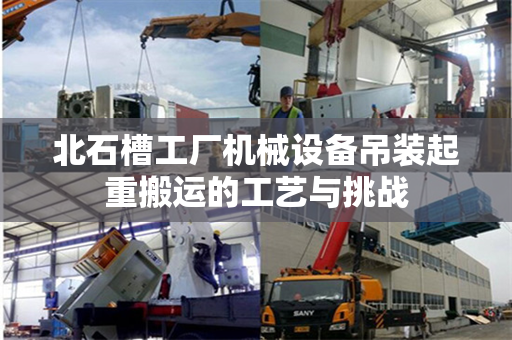 北石槽工厂机械设备吊装起重搬运的工艺与挑战