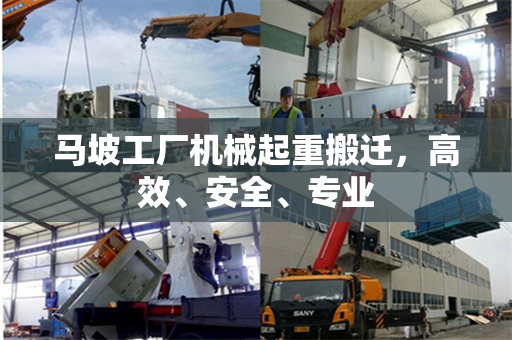 马坡工厂机械起重搬迁，高效、安全、专业