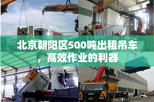 北京朝阳区500吨出租吊车，高效作业的利器
