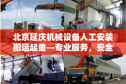 北京延庆机械设备人工安装搬运起重—专业服务，安全高效