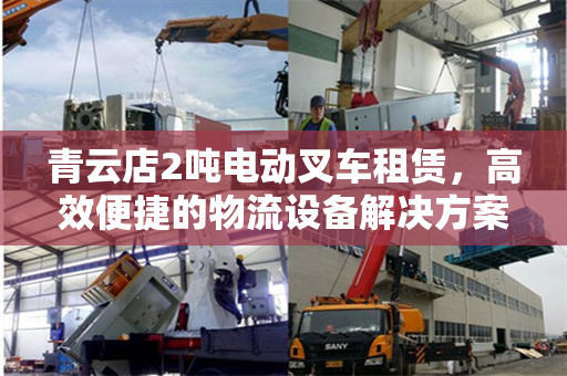 青云店2吨电动叉车租赁，高效便捷的物流设备解决方案