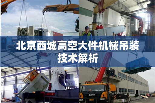 北京西城高空大件机械吊装技术解析