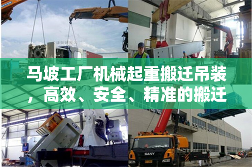 马坡工厂机械起重搬迁吊装，高效、安全、精准的搬迁策略