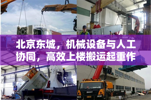 北京东城，机械设备与人工协同，高效上楼搬运起重作业