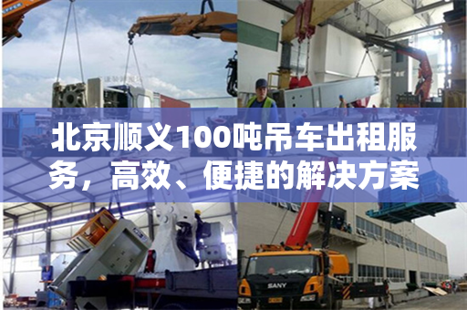 北京顺义100吨吊车出租服务，高效、便捷的解决方案