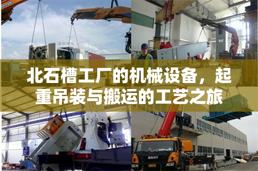 北石槽工厂的机械设备，起重吊装与搬运的工艺之旅