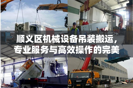 顺义区机械设备吊装搬运，专业服务与高效操作的完美结合