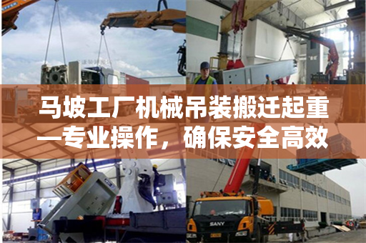 马坡工厂机械吊装搬迁起重—专业操作，确保安全高效