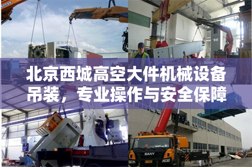 北京西城高空大件机械设备吊装，专业操作与安全保障的完美融合