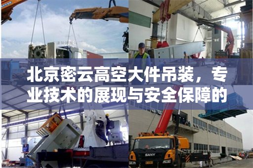 北京密云高空大件吊装，专业技术的展现与安全保障的实践