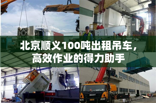 北京顺义100吨出租吊车,高效作业的得力助手