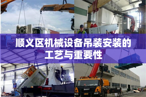 顺义区机械设备吊装安装的工艺与重要性