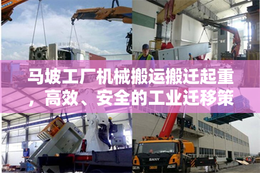 马坡工厂机械搬运搬迁起重,高效、安全的工业迁移策略