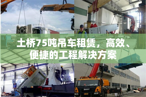 土桥75吨吊车租赁,高效、便捷的工程解决方案