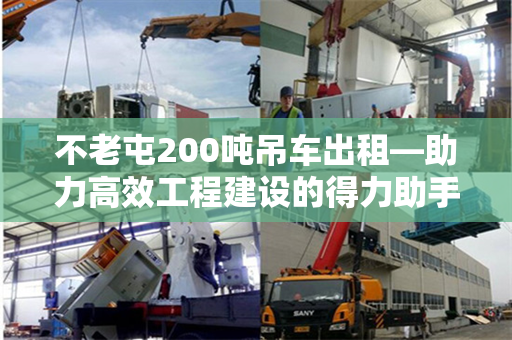 不老屯200吨吊车出租—助力高效工程建设的得力助手