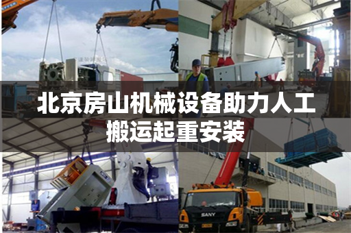北京房山机械设备助力人工搬运起重安装