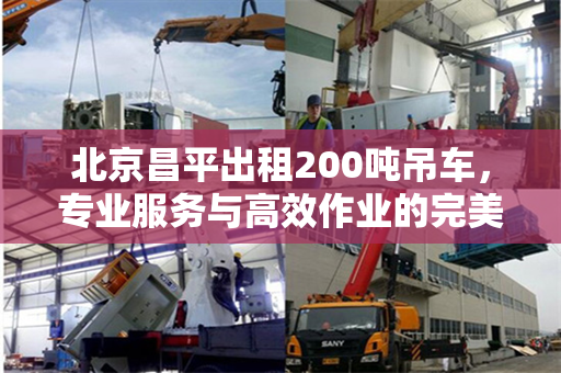 北京昌平出租200吨吊车,专业服务与高效作业的完美结合