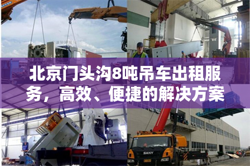 北京门头沟8吨吊车出租服务,高效、便捷的解决方案