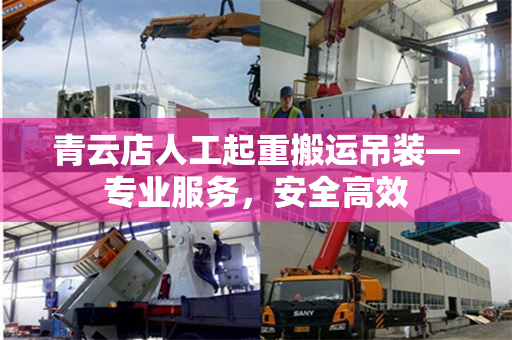 青云店人工起重搬运吊装—专业服务,安全高效